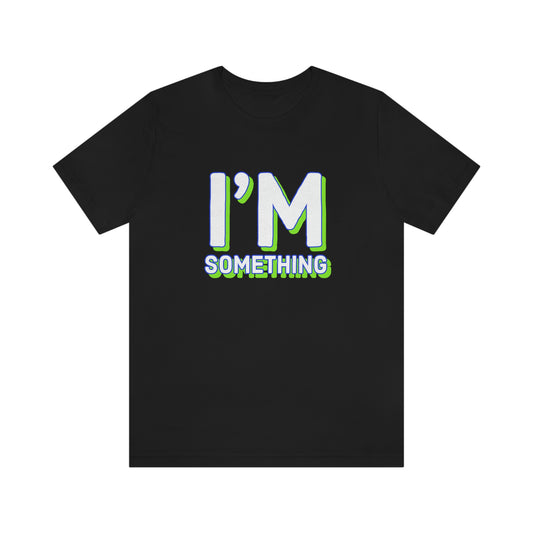 I’m Something Tee