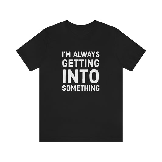 Getting Into Something Tee